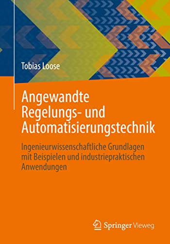 Angewandte Regelungs- und Automatisierungstechnik: Ingenieurwissenschaftliche Grundlagen mit Beispielen und industriepraktischen Anwendungen